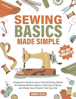 Sewing Basics Made Simple: Beginner's Guide to Hand Stitching, Sewing Machines, Fabrics & Easy Projects