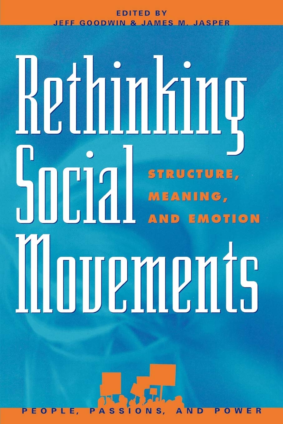 Rethinking Social Movements: Structure, Meaning, and Emotion (People, Passions, and Power: Social Movements, Interest Organizations, and the P)