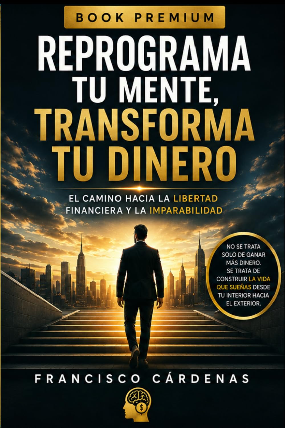 Reprograma tu Mente, Transforma tu Dinero: El Camino hacia la Libertad Financiera y la Imparabilidad