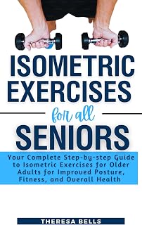 Isometric Exercises for All Seniors: Your Complete Step-by-step Guide to Isometric Exercises for Older Adults for Improved Posture, Fitness, and Overall Health (Fit Without Gym Fitness Guides Book 2)