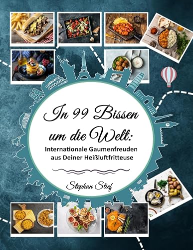 In 99 Bissen um die Welt: Internationale Gaumenfreuden aus Deiner Heißluftfritteuse