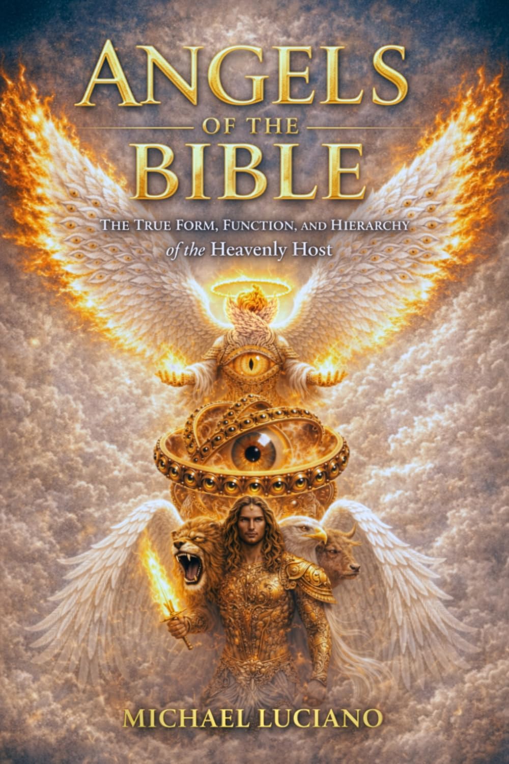 Angels of the Bible: The True Form, Function, & Hierarchy of the Heavenly Host- An Angelology Guide to Biblically Accurate Angels (Archangels, Seraphim, Ophanim, Cherubim & More)