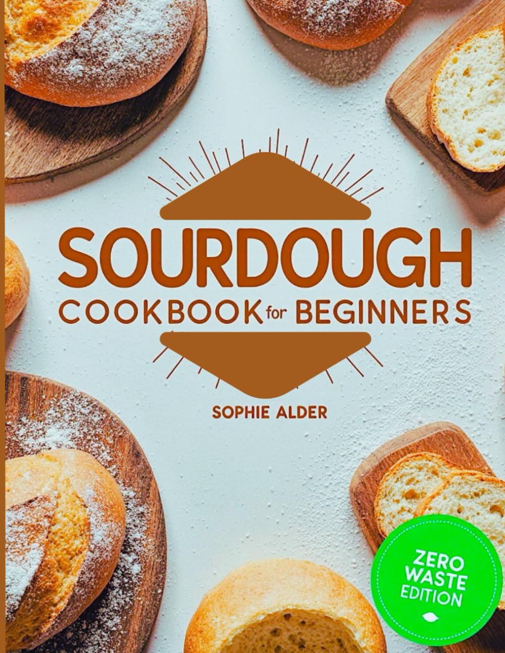 Sourdough Discard Cookbook for Beginners: A Guide to Zero-Waste Baking with Simple, Savory, and Sweet Recipes