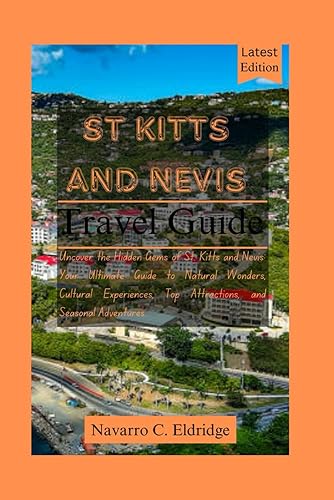 St Kitts and Nevis Travel Guide 2024-2025: Uncover the Hidden Gems of St. Kitts and Nevis: Your Ultimate Guide to Natural Wonders, Cultural Experiences, Top Attractions, and Seasonal Adventures.