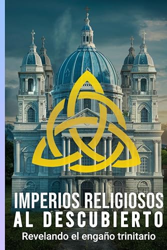 IMPERIOS RELIGIOSOS AL DESCUBIERTO: REVELANDO EL ENGAÑO TRINITARIO: 1
