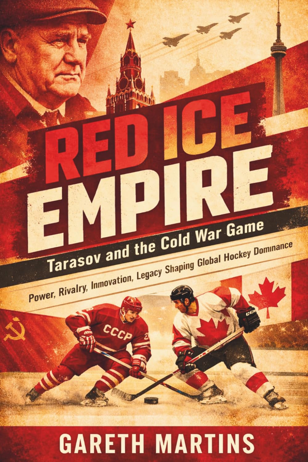 Red Ice Empire: Tarasov and the Cold War Game (Power, Rivalry, Innovation, Legacy Shaping Global Hockey Dominance)