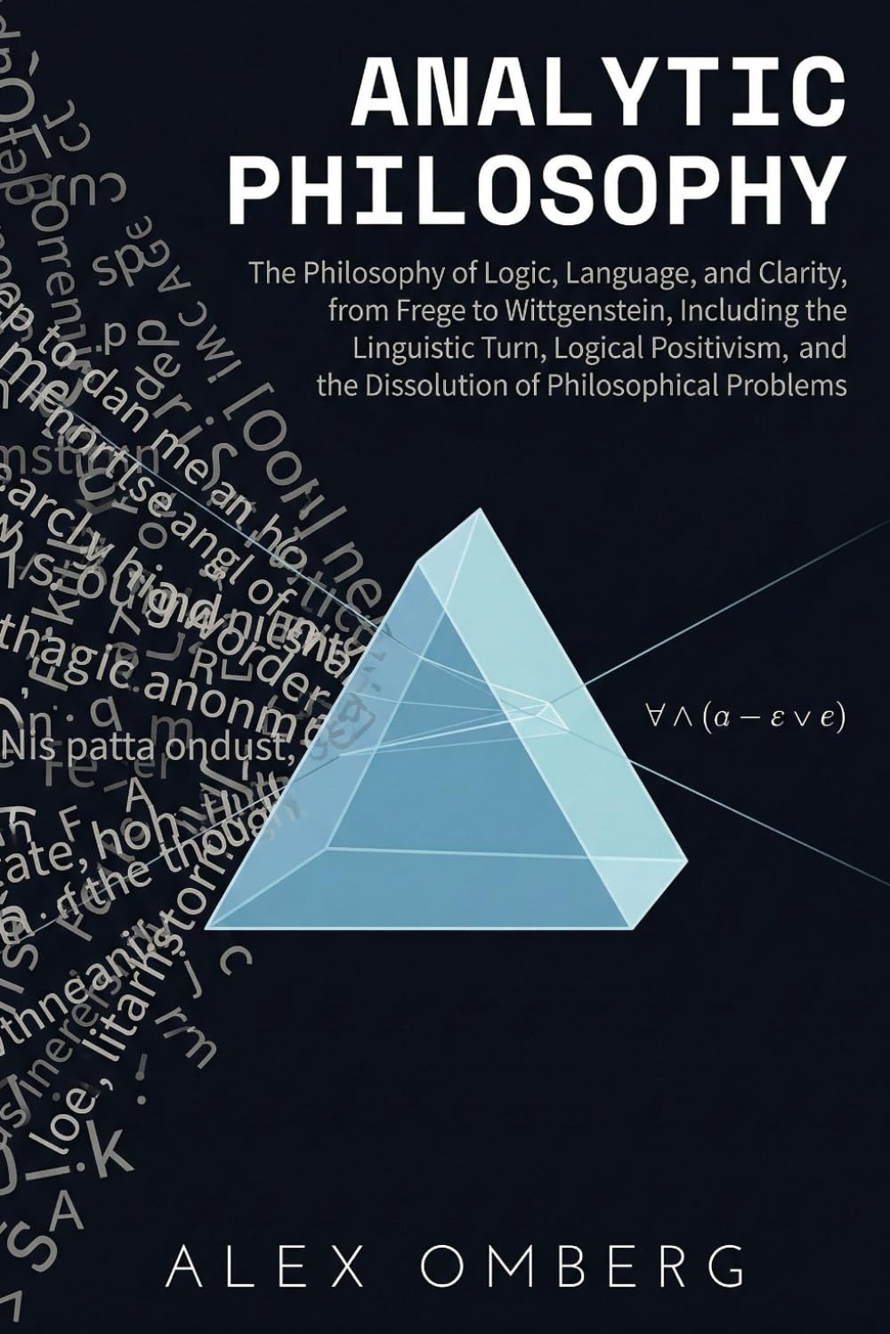 Analytic Philosophy: A Beginner's Guide to the Philosophy of Logic, Language, and Clarity, Including the Linguistic Turn, Logical Positivism, and the ... (Beginner's Guide to Philosophical Movements)