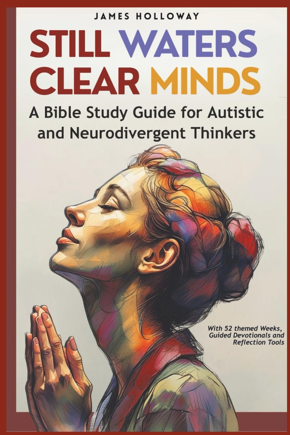 Still Waters, Clear Minds: A Bible Study Guide for Autistic and Neurodivergent Thinkers: With 52 Themed Weeks, Guided Devotionals and Reflection Tools