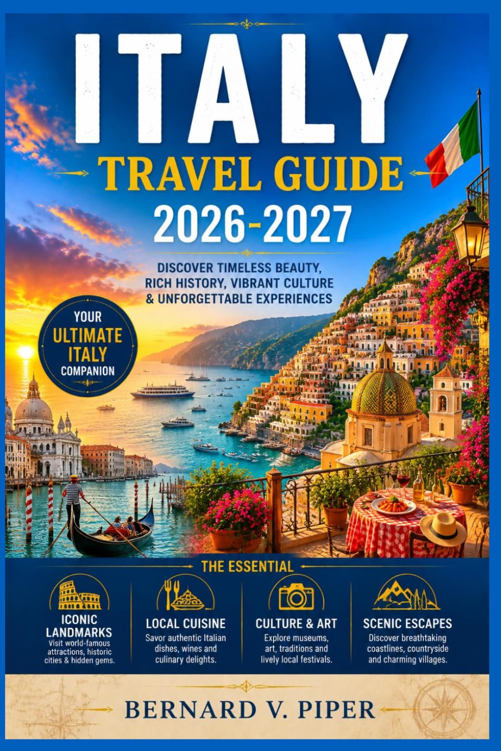 ITALY TRAVEL GUIDE 2026-2027: A Practical Guide to Exploring Historic Streets, Coastal Routes, Alpine Scenery, Regional Traditions, and Everyday Local Life