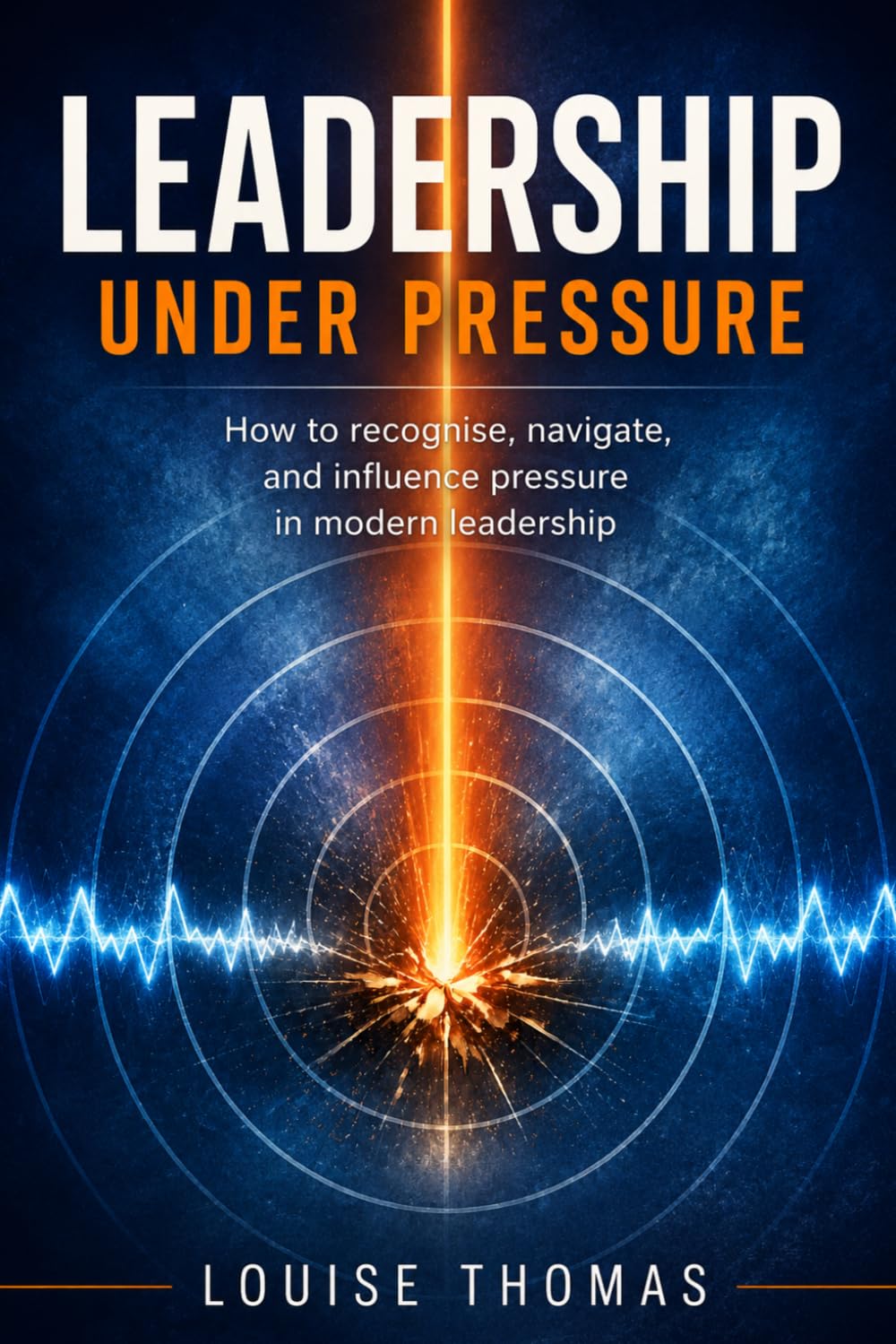 Leadership Under Pressure: How to recognise, navigate, and influence pressure in modern leadership
