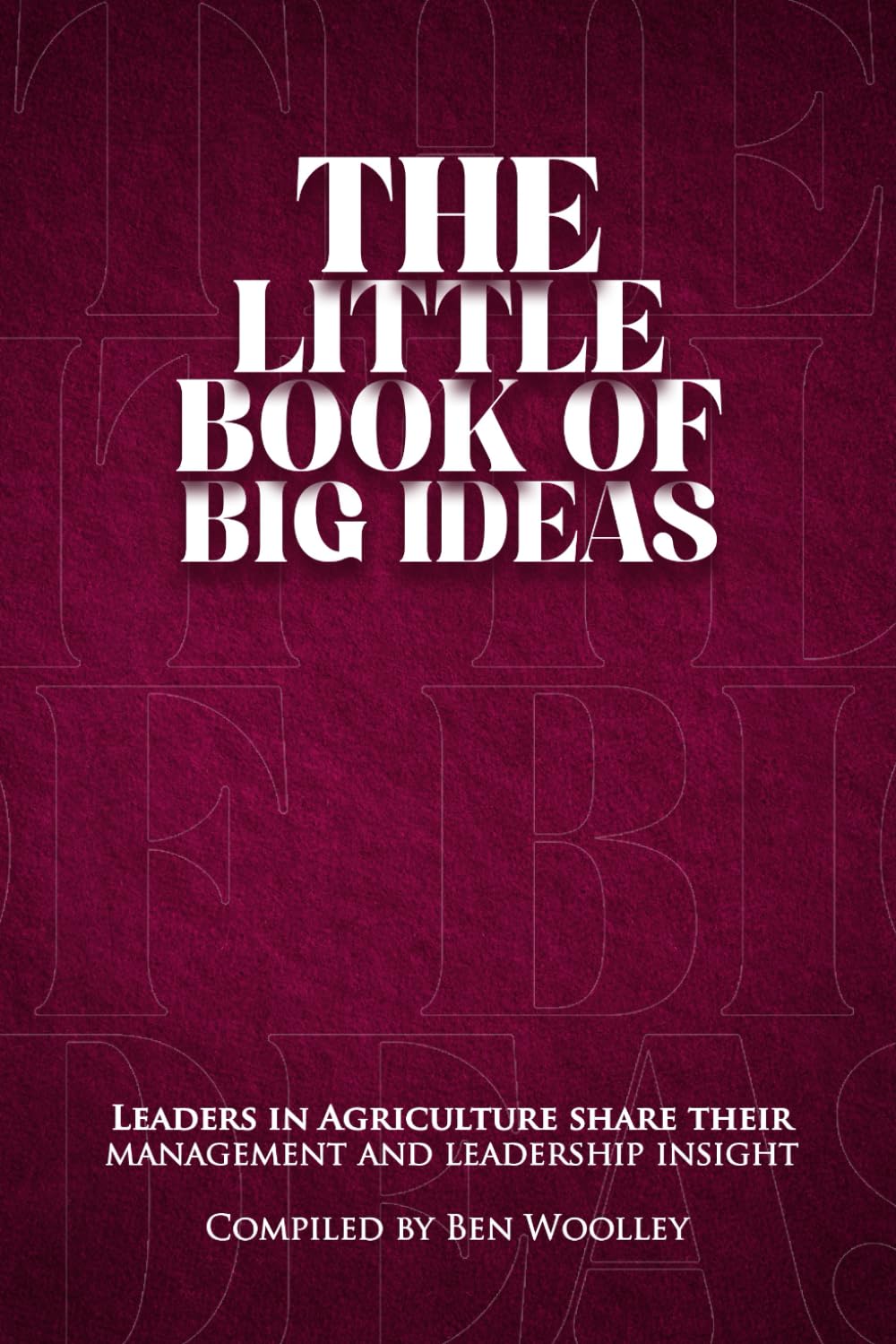 The Little Book of Big Ideas: Leaders in Agriculture Share Their Management and Leadership Insight