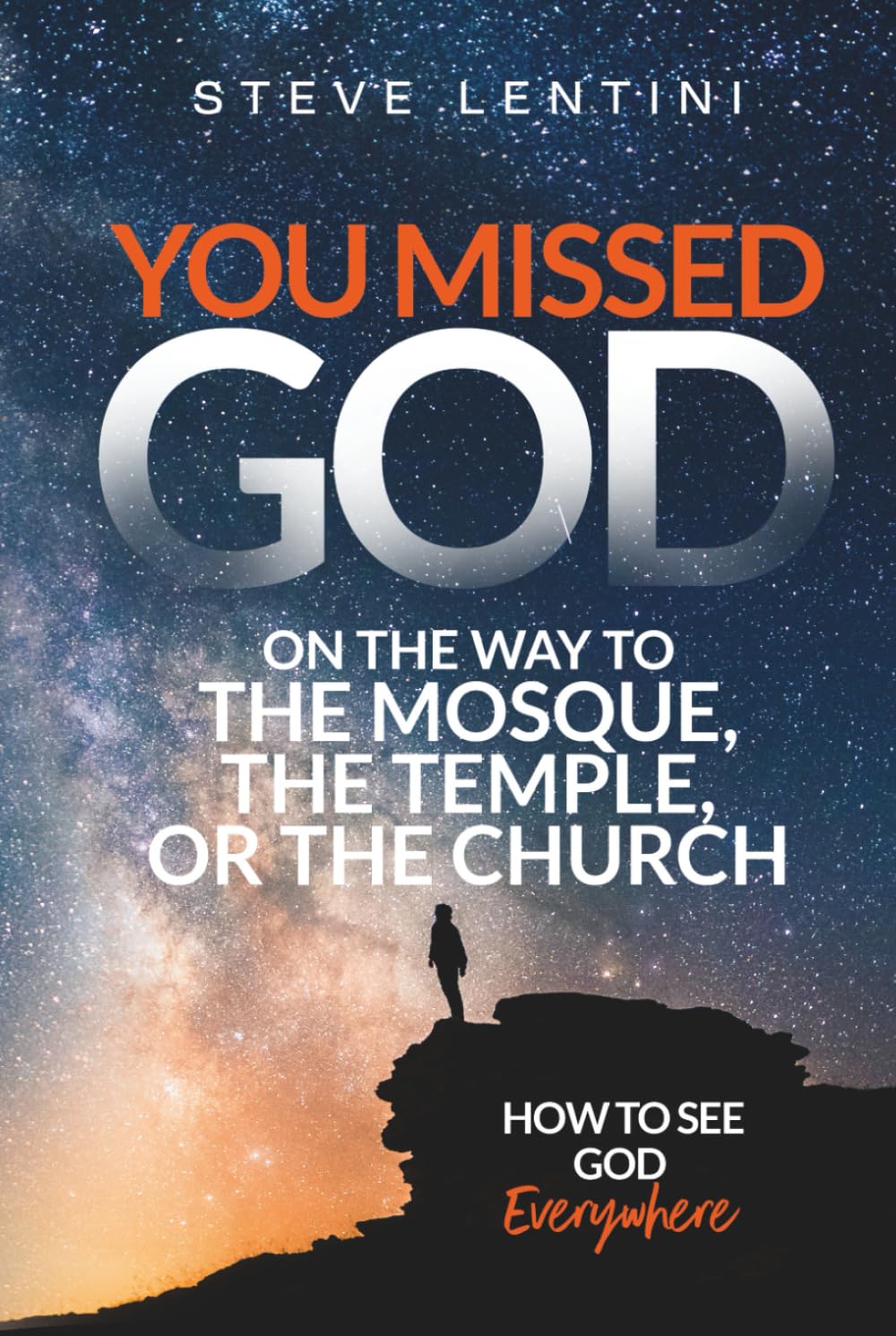 You Missed God on the Way to the Mosque, the Temple or the Church: How to see God Everywhere