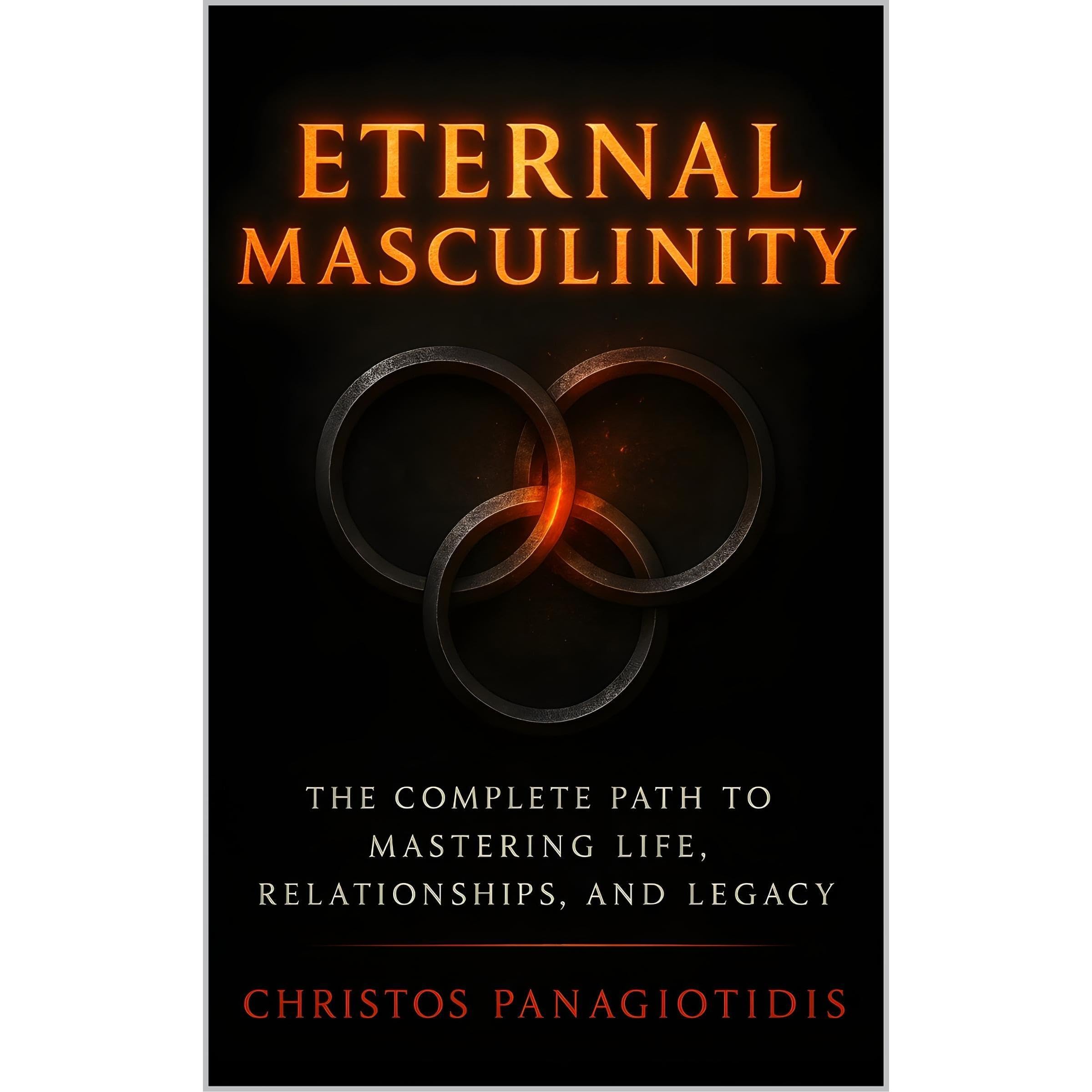 Eternal Masculinity The Complete Path to Mastering Life, Relationships, and Legacy