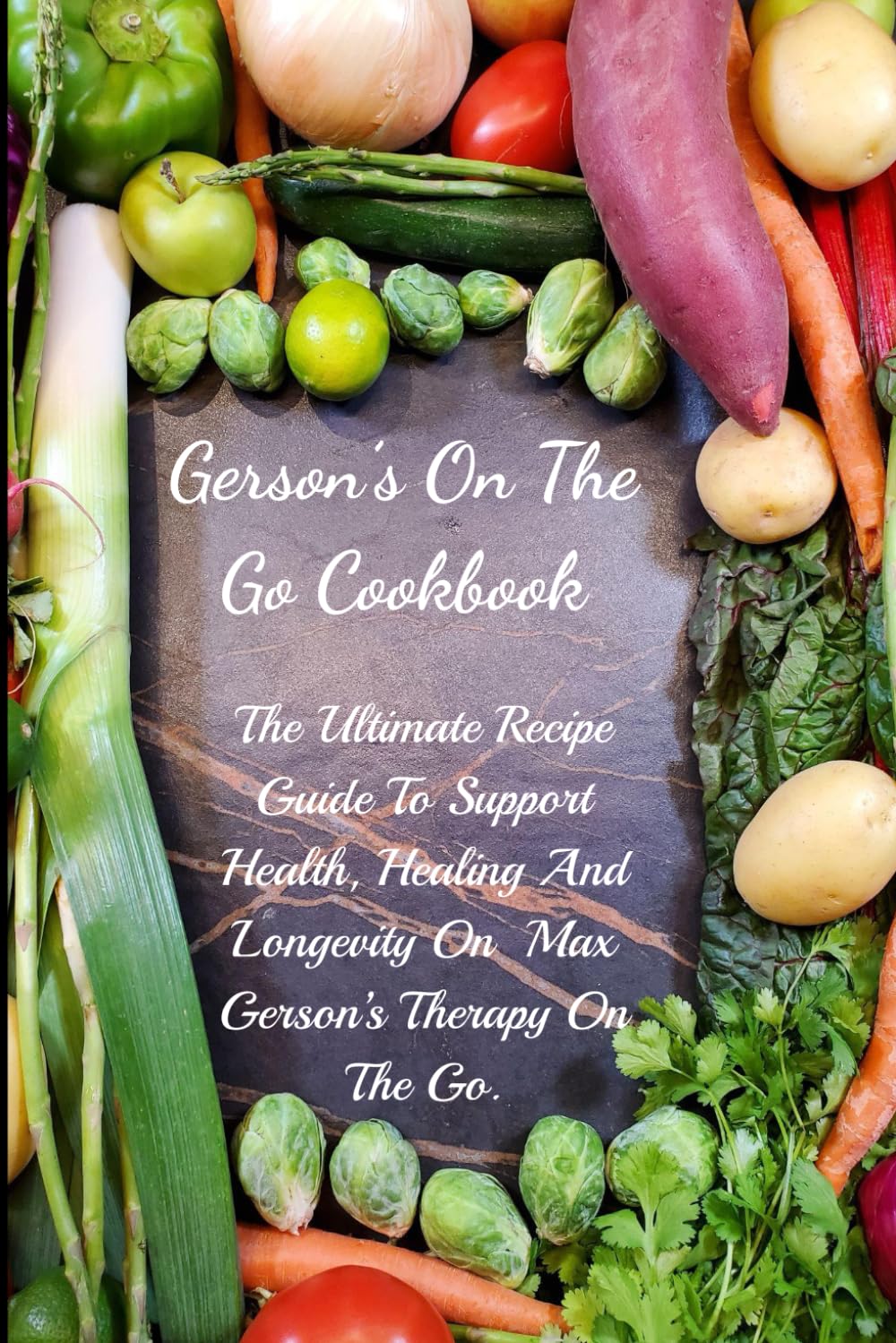 Gerson's On The Go Cookbook: The Ultimate Recipe Guide To Support Health, Healing And Longevity On Max Gerson’s Therapy On The Go.