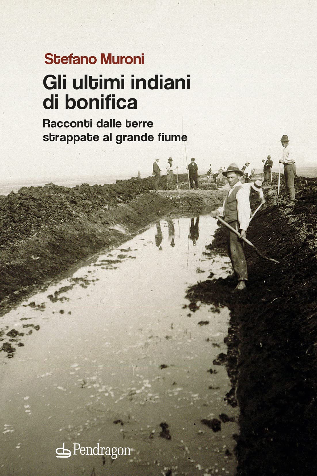 Gli Ultimi Indiani Di Bonifica. Racconti Dalle Terre Strappate Al Grande Fiume - 4