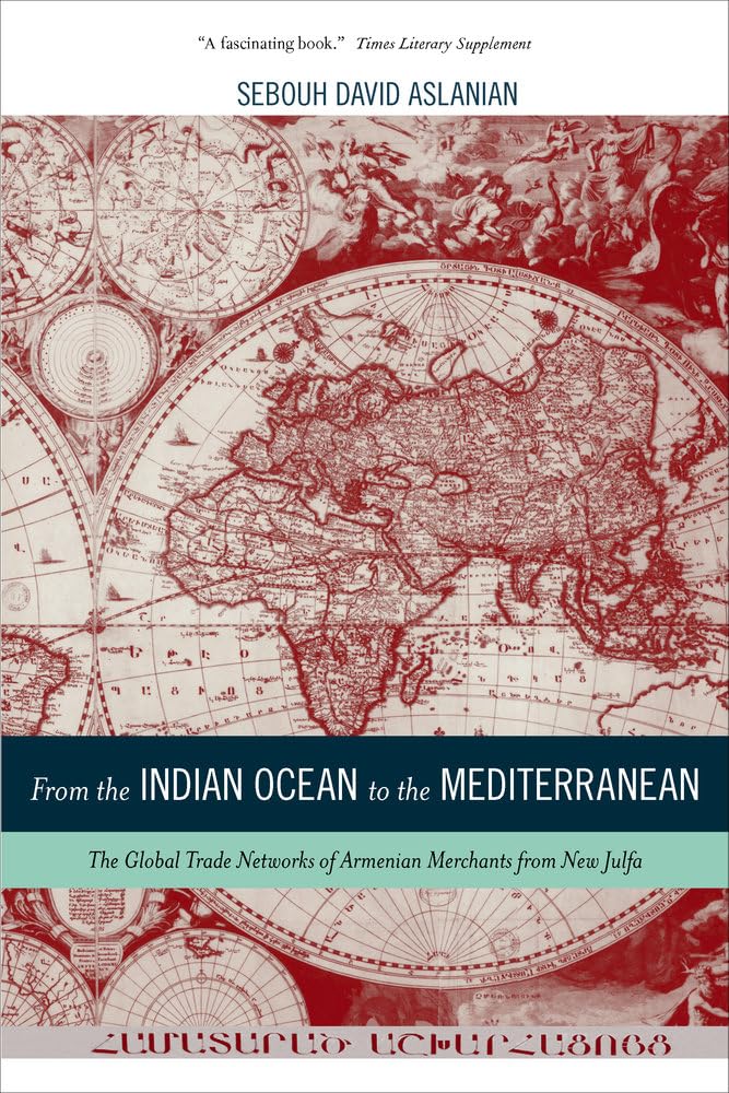 From the Indian Ocean to the Mediterranean: The Global Trade Networks of Armenian Merchants from New Julfa: 17 (California World History Library)