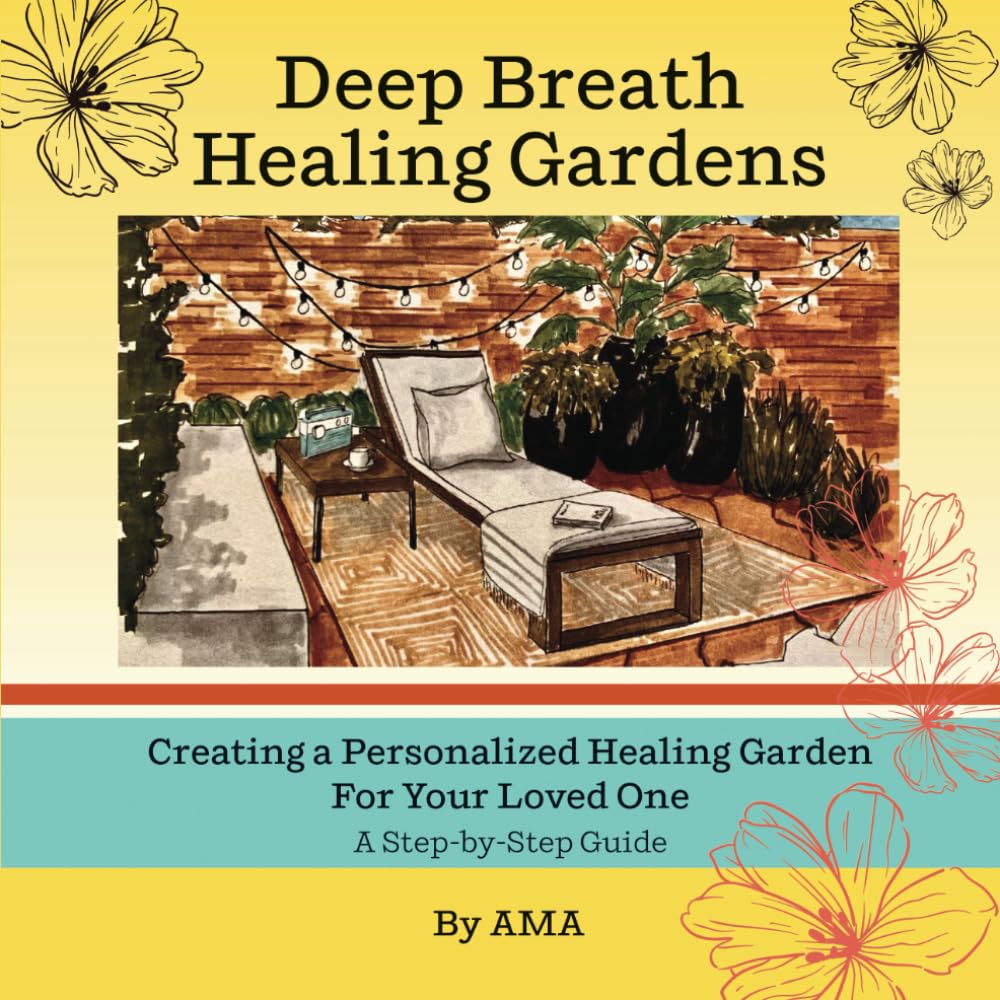 Deep Breath Healing Gardens: Creating a Personalized Healing Garden For Your Loved One - A Step-by-Step Guide