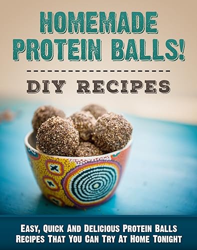 Homemade Protein Balls! DIY Recipes Easy, Quick And Delicious Protein Balls Recipes That You Can Try At Home Tonight (Protein Bars Book 1)
