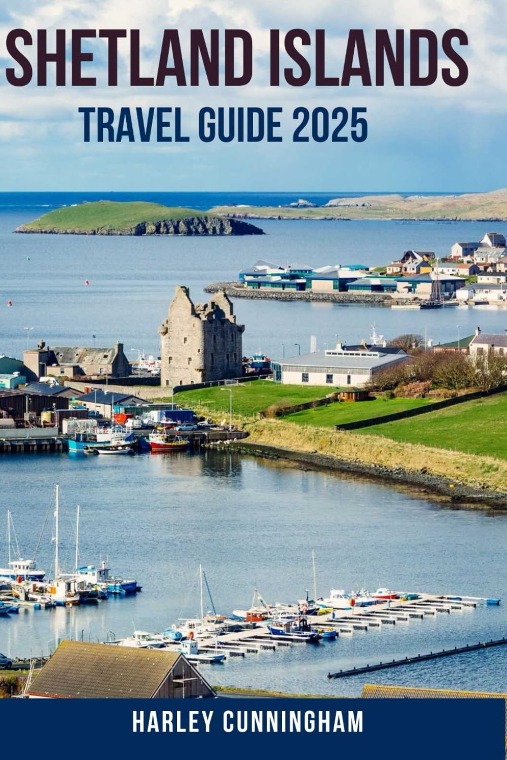 SHETLAND ISLANDS TRAVEL GUIDE 2025: Must-See Attractions, Local Secrets, and Practical Tips, Where to Stay, What to See, and How to Experience the Islands Like a Local