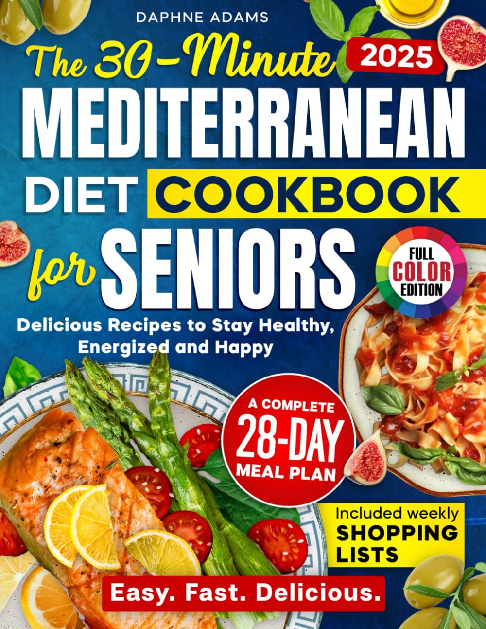The 30-Minute Mediterranean Diet Cookbook for Seniors: Delicious Recipes with a Complete 28-Day Meal Plan, Weekly Shopping Lists & Full-Color Photos to Stay Healthy, Energized & Happy