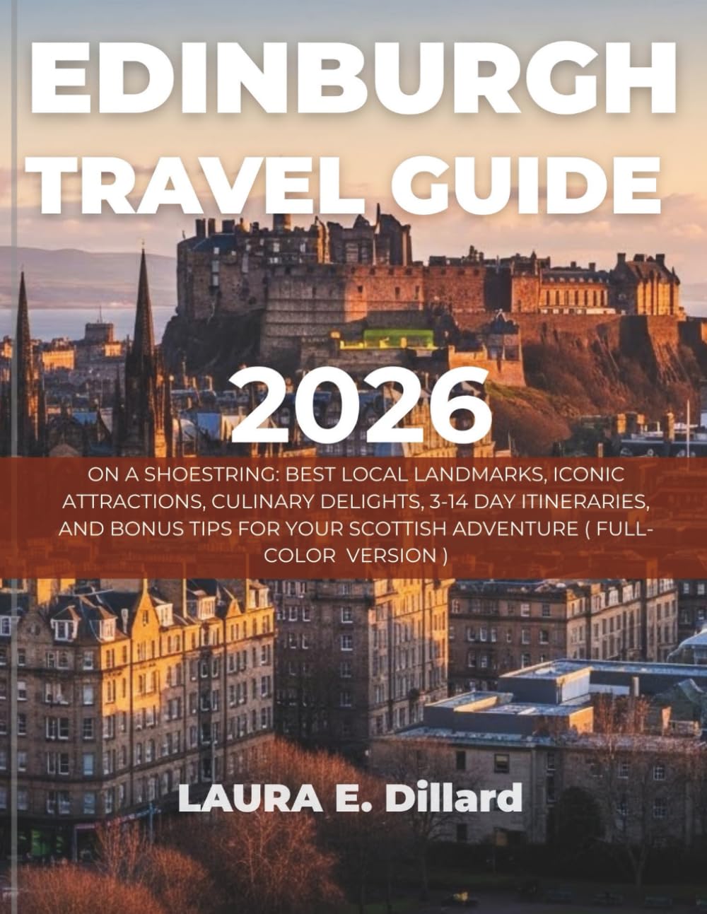 EDINBURGH TRAVEL GUIDE 2026: ON A SHOESTRING: BEST LOCAL LANDMARKS, ICONIC ATTRACTIONS, CULINARY DELIGHTS, 3-14 DAY ITINERARIES, AND BONUS TIPS FOR YOUR SCOTTISH ADVENTURE ( FULL-COLOR VERSION )