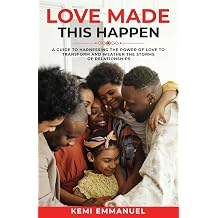 Love Made This Happen A guide to harnessing the power of Love to transform and weather the storms of relationships