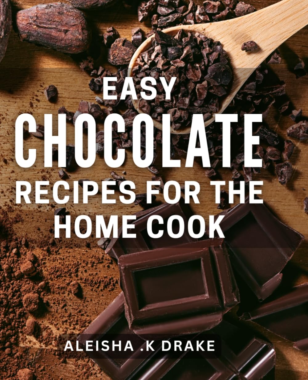 Easy Chocolate Recipes For The Home Cook: Indulge in Irresistible Delights with Simple Fit for Any Occasion - The Ultimate Gift for Baking Lovers.
