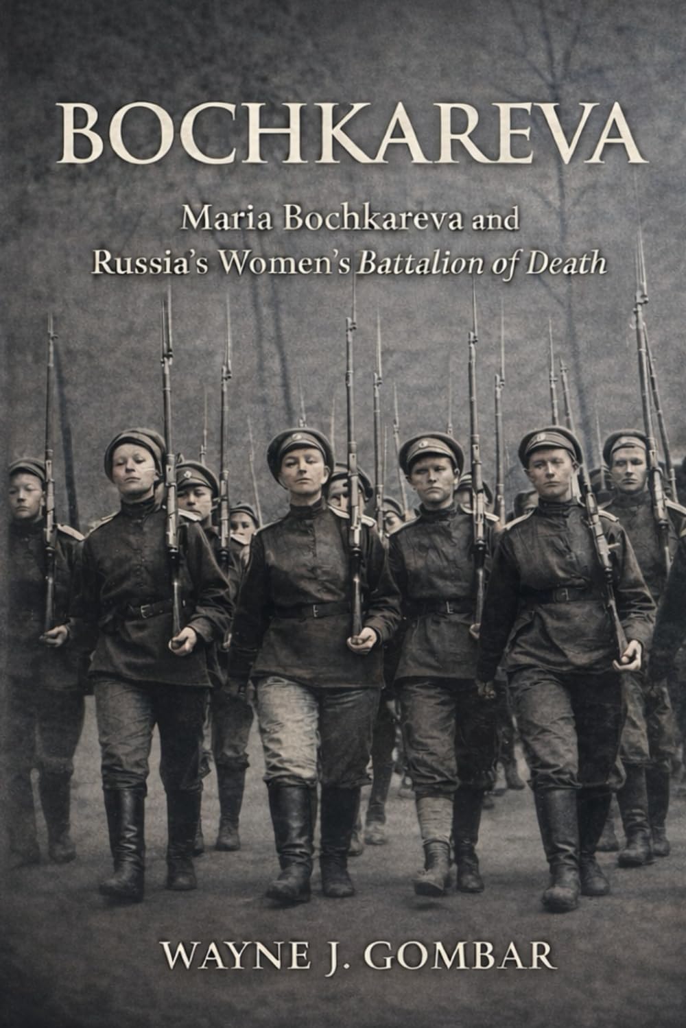Maria Bochkareva and the Women’s Battalion of Death: Gender, War, and Revolution in Russia 1889–1920