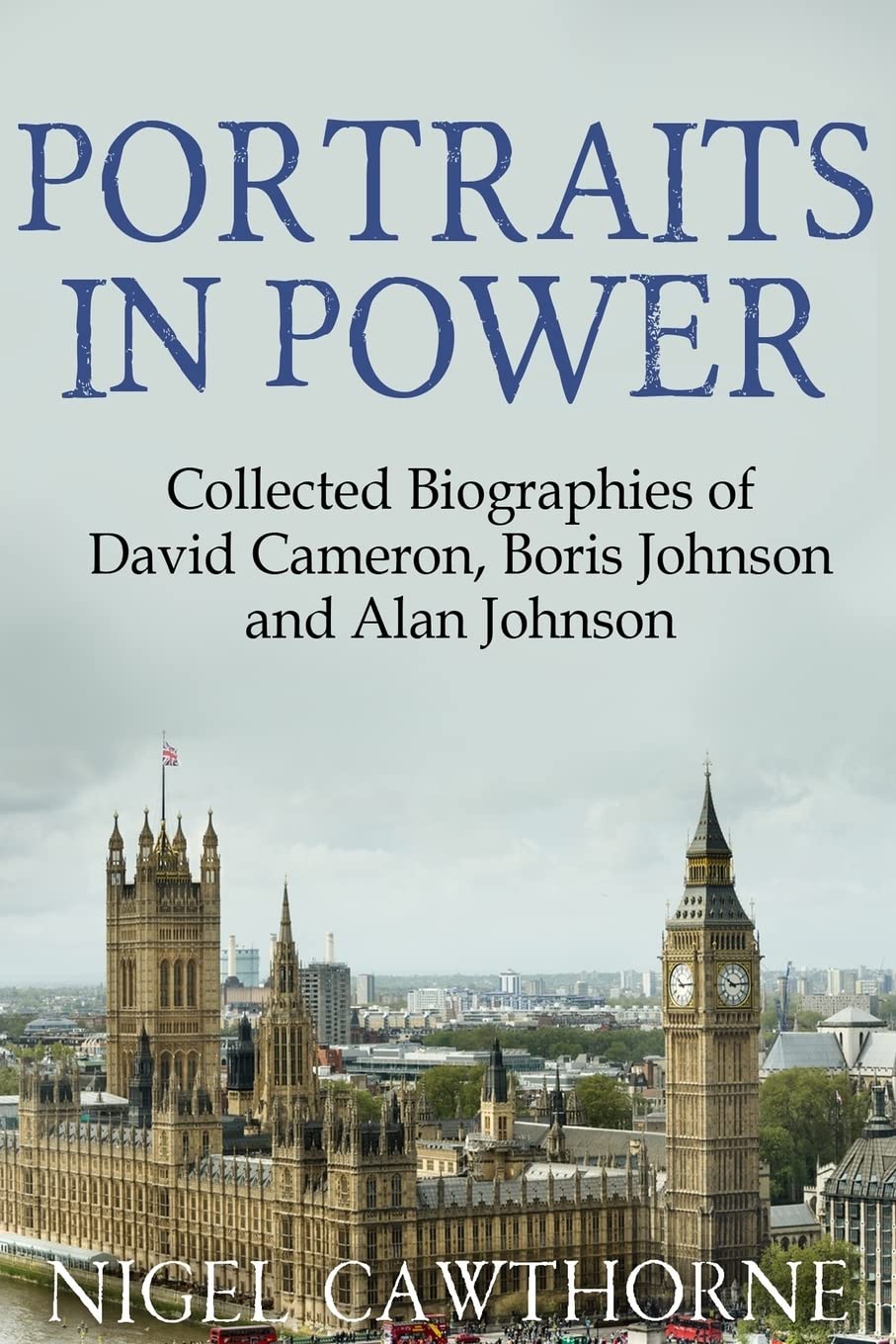 Portraits in Power: Collected Biographies of David Cameron, Boris Johnson and Alan Johnson