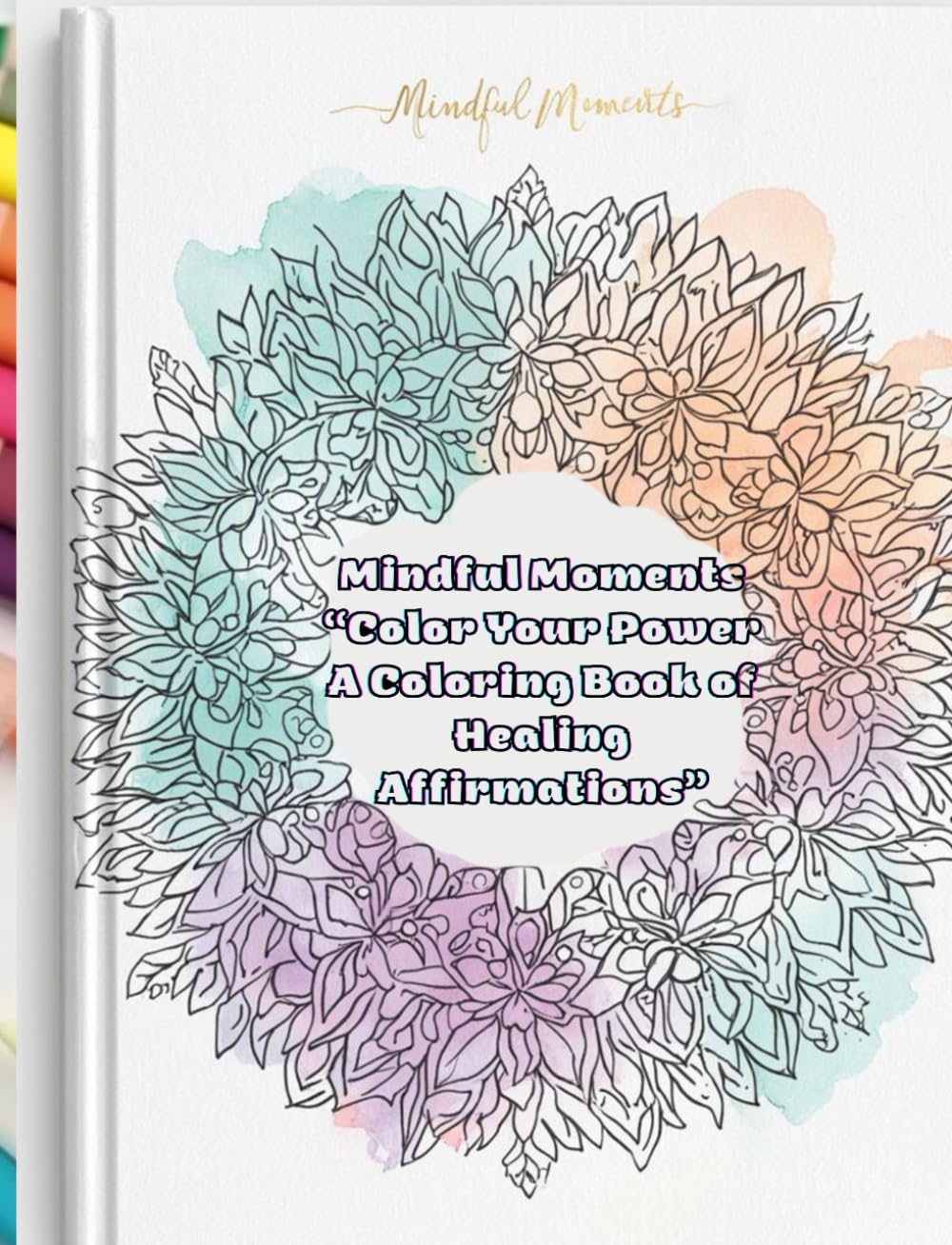 Mindful Moments “Color Your Power A Coloring Book of Healing Affirmations”