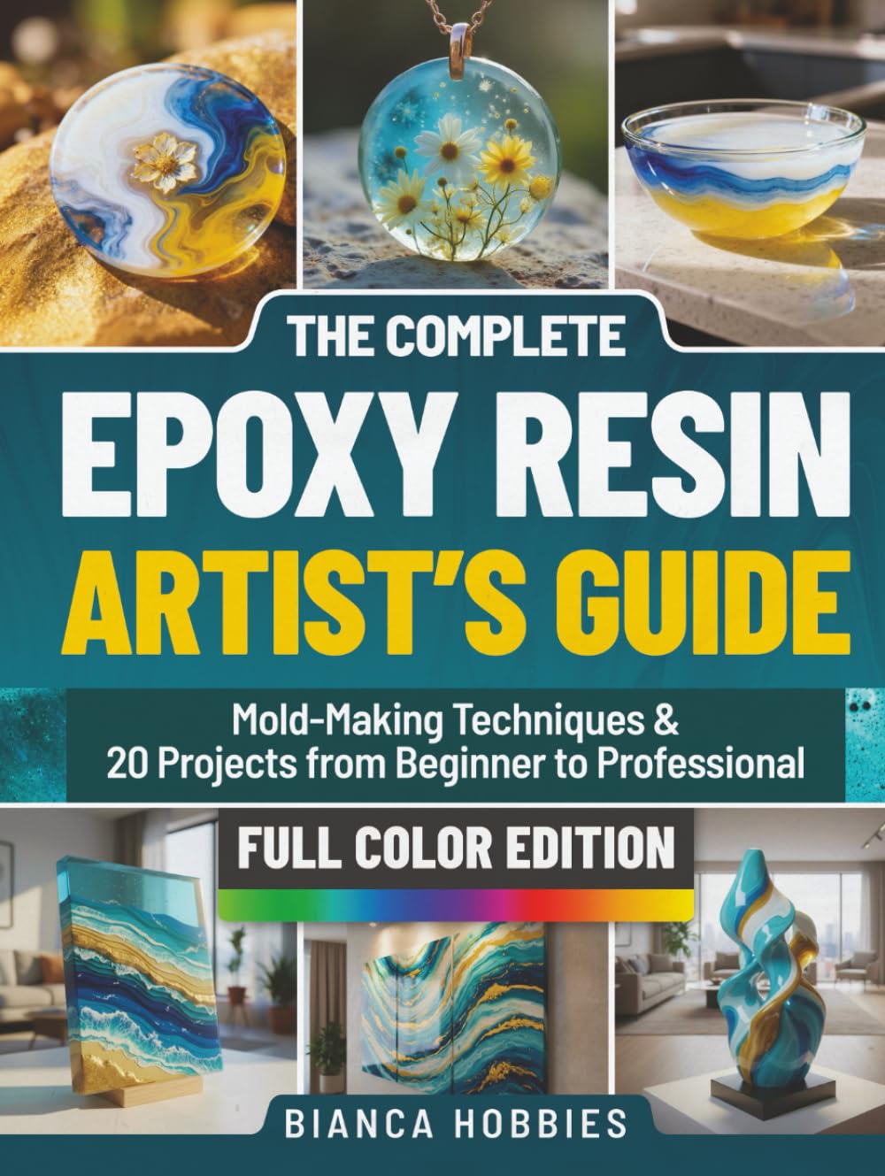 THE COMPLETE EPOXY RESIN ARTIST’S GUIDE: Mold-Making Techniques & 20 Projects from Beginner to Professional