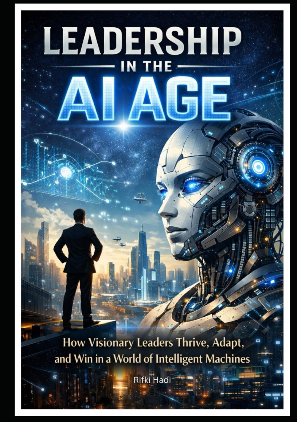Leadership in the AI Age: How Visionary Leaders Thrive, Adapt, and Win in a World of Intelligent Machines