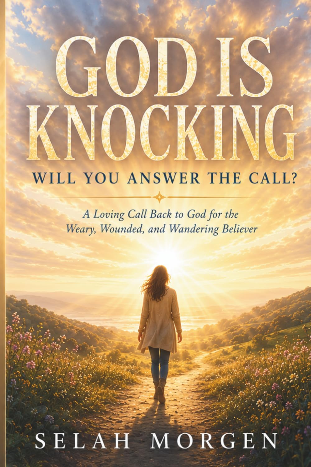 GOD IS KNOCKING. WILL YOU ANSWER THE CALL?: A Loving Call Back to God for the Weary, Wounded and Wandering Believer