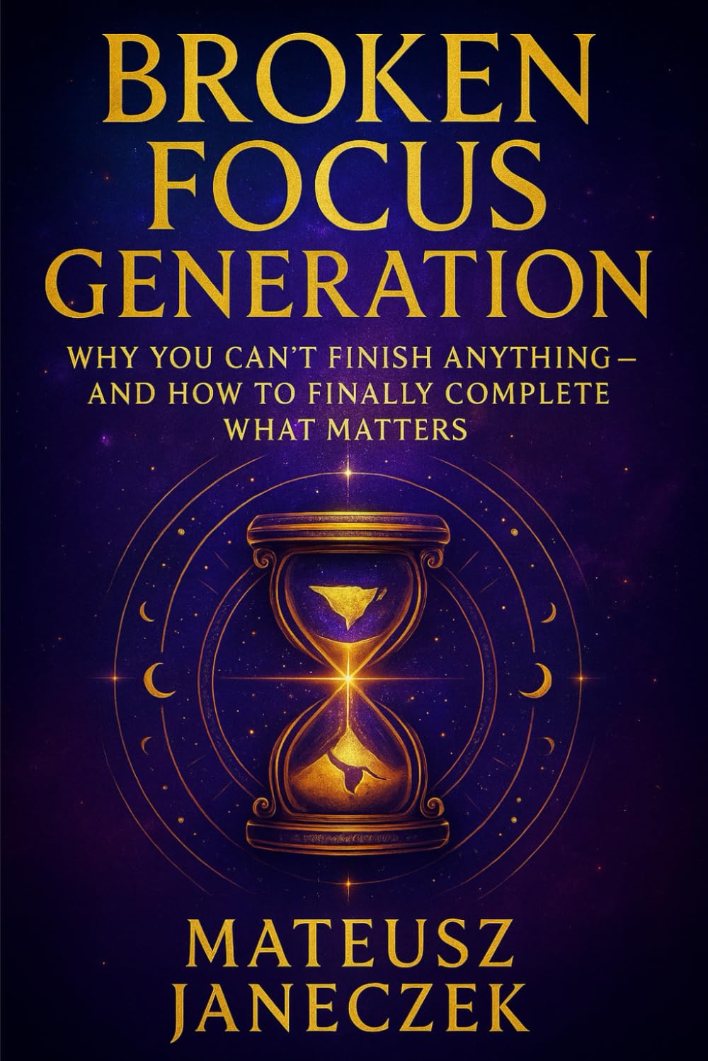 Broken Focus Generation – Why You Can’t Finish Anything – And How to Finally Complete What Matters (Awakened Focus Path)