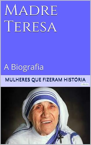Madre Teresa de Calcutá - A Biografia (Mulheres que Fizeram História)