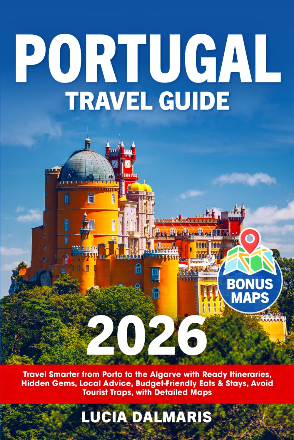 Portugal Travel Guide: Travel Smarter from Porto to the Algarve with Ready Itineraries, Hidden Gems, Local Advice, Budget-Friendly Eats & Stays, Avoid Tourist Traps, with Detailed Maps