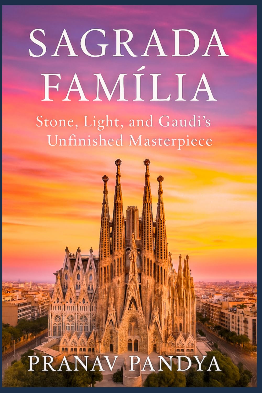 SAGRADA FAMÍLIA Stone, Light, and Gaudí’s Unfinished Masterpiece