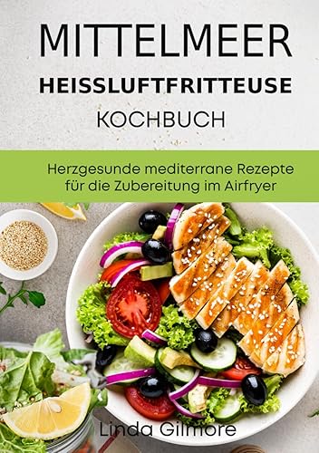 Mittelmeer Heißluftfritteuse Kochbuch: Herzgesunde mediterrane Rezepte für die Zubereitung im Airfryer (schwarz-weiß Inhalt) (Mediterrane Küche)