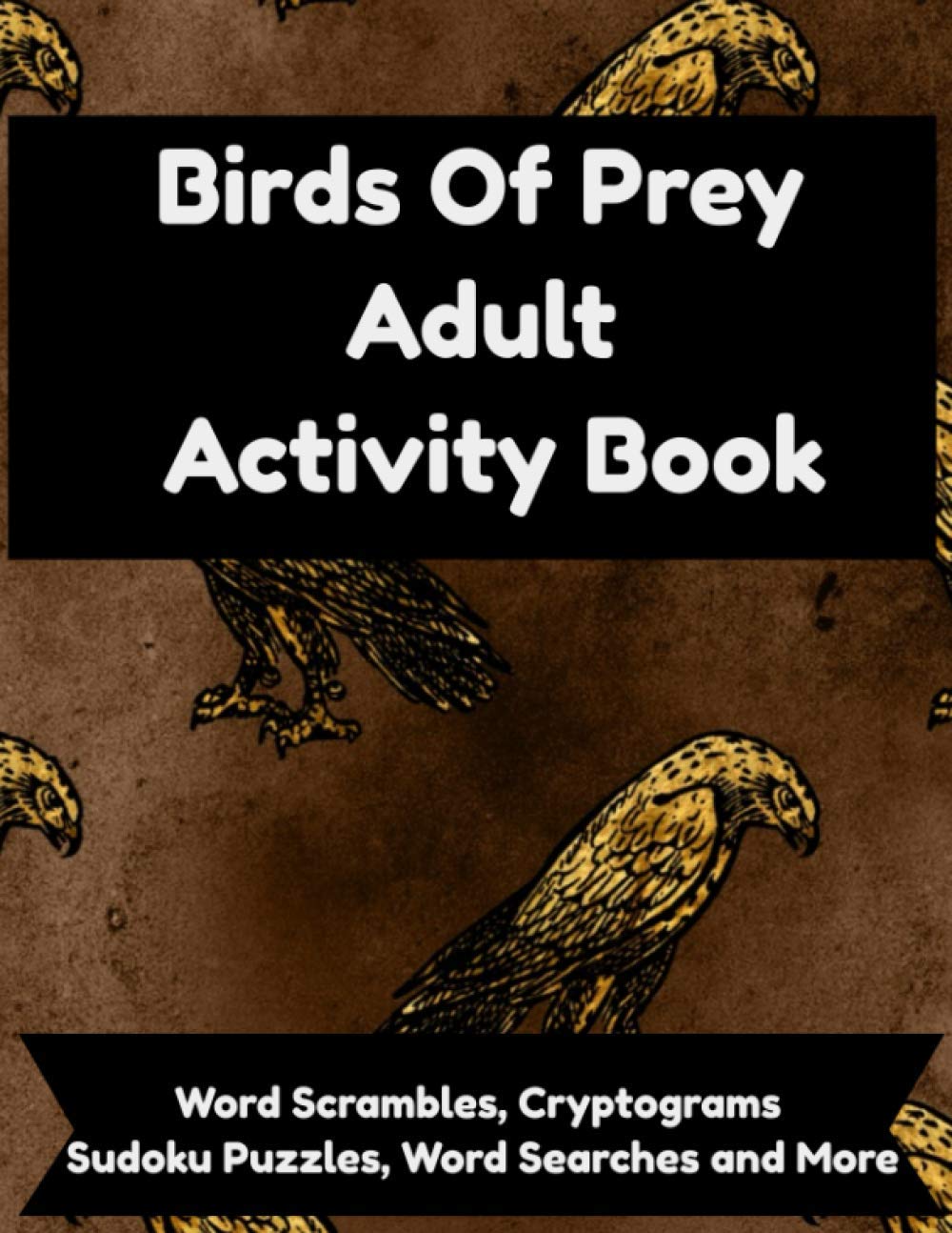 Birds Of Prey Adult Activity Book: Word Searches, Scrambles, Cryptograms, Sudoku, Puzzles, Coloring and Brain Games With Owls, Falcons, Eagles, Hawks, Ospreys, Condors and More