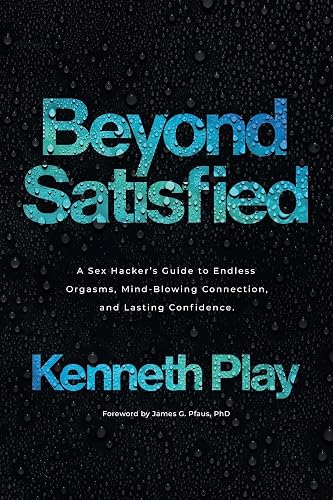 Beyond Satisfied: A Sex Hacker's Guide to Endless Orgasms, Mind-Blowing Connection, and Lasting Confidence