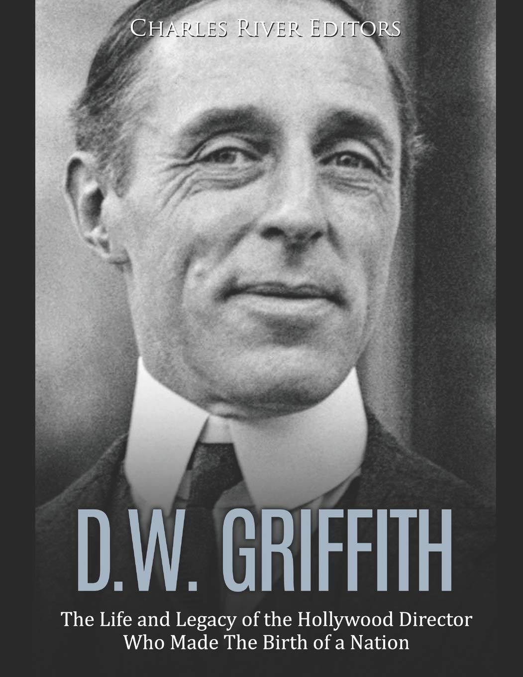 D.W. Griffith: The Life and Legacy of the Hollywood Director Who Made The Birth of a Nation