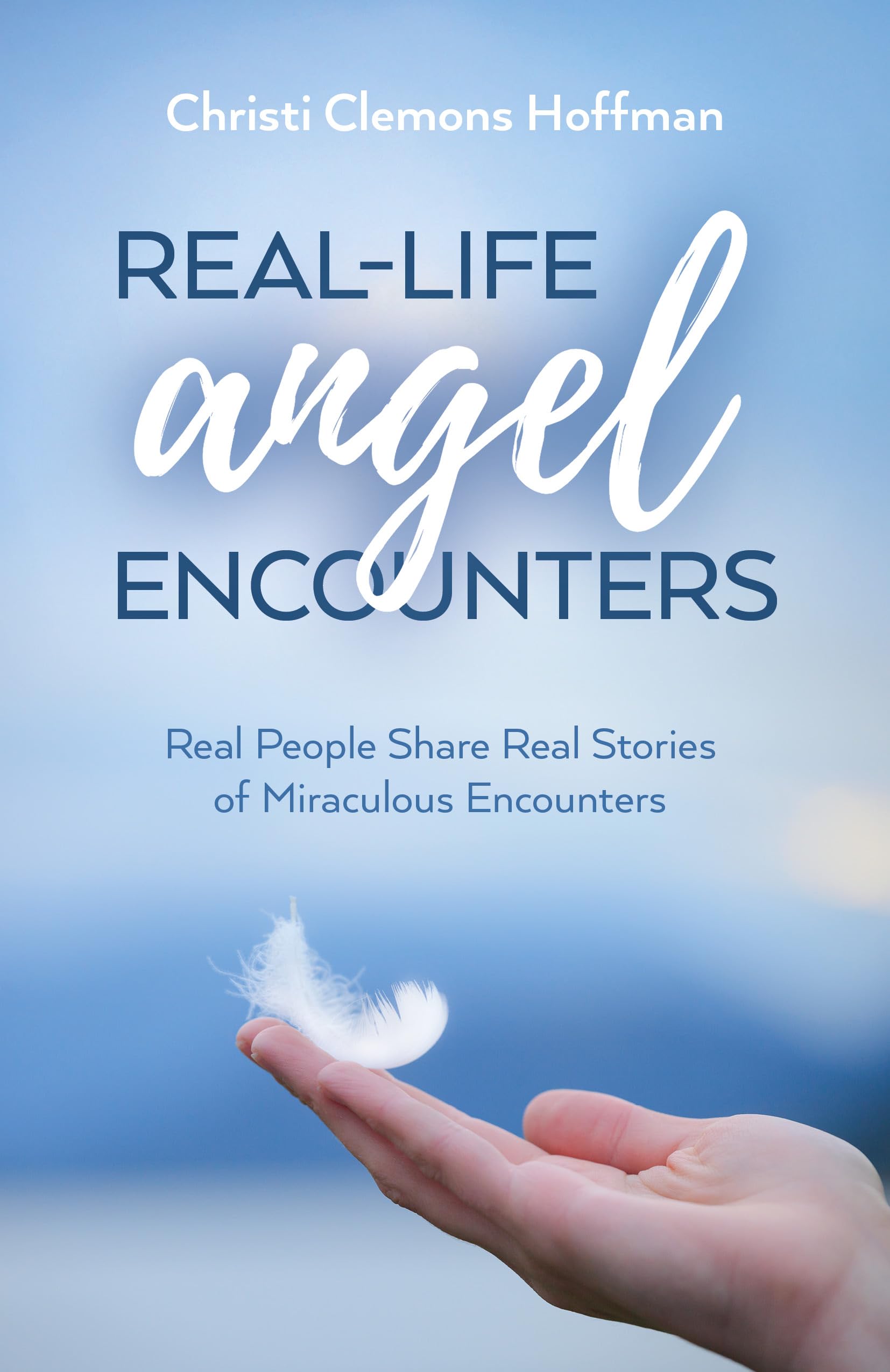 Real-Life Angel Encounters: Real People Share Real Stories of Miraculous Encounters