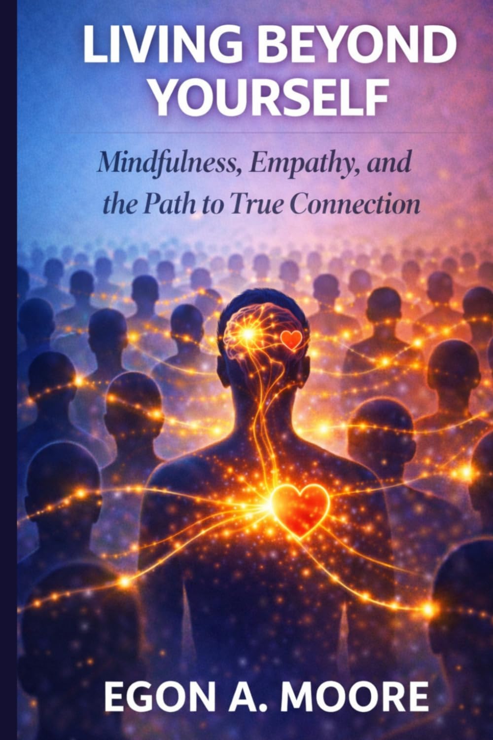 LIVING BEYOND YOURSELF: Mindfulness, Empathy, and the Path to True Connection. (The Emotional Override Series)