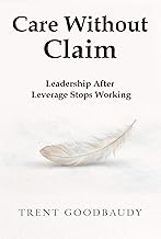 Care Without Claim: Leadership After Leverage Stops Working (The Liberty Truth Series)