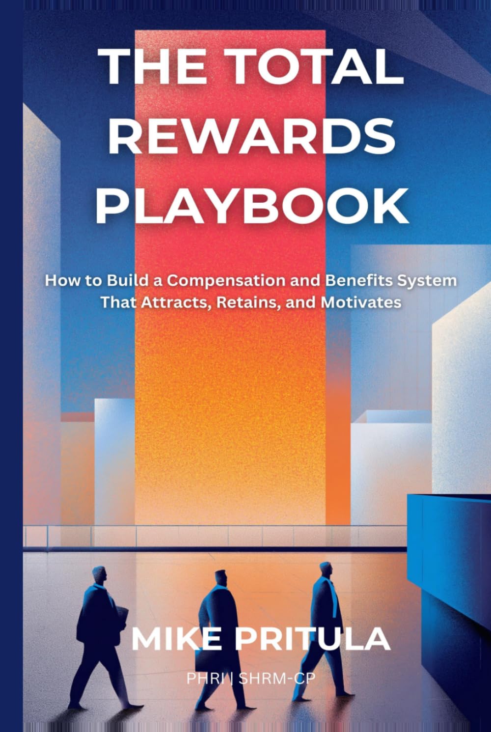 The Total Rewards Playbook: How to Build a Compensation and Benefits System That Attracts, Retains, and Motivates (The Playbook Series)