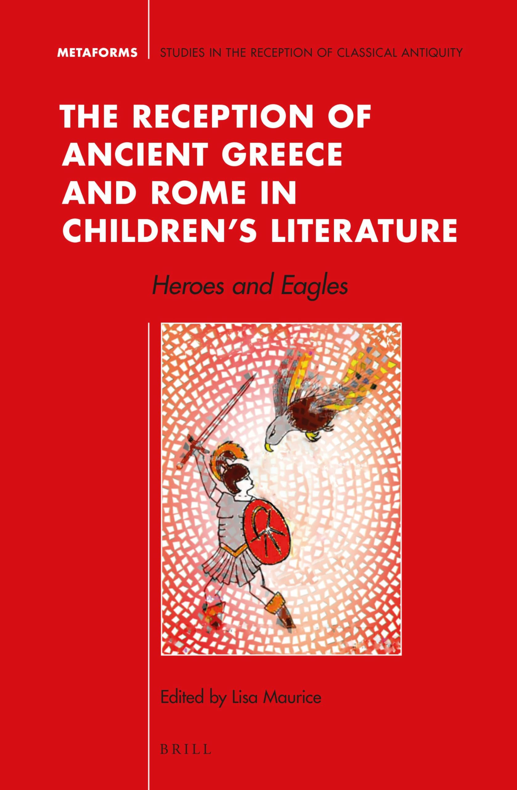 The Reception of Ancient Greece and Rome in Children’s Literature: Heroes and Eagles: 6 (Metaforms, 6)