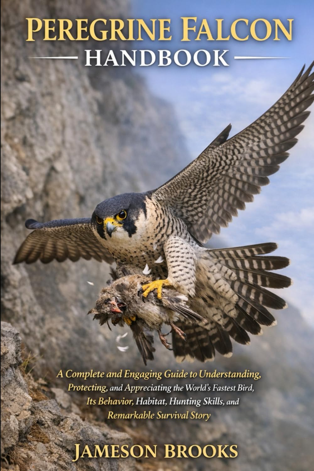 PEREGRINE FALCON HANDBOOK: A Complete and Engaging Guide to Understanding, Protecting, and Appreciating the World’s Fastest Bird, Its Behavior, Habitat, Hunting Skills, and Remarkable Survival Story