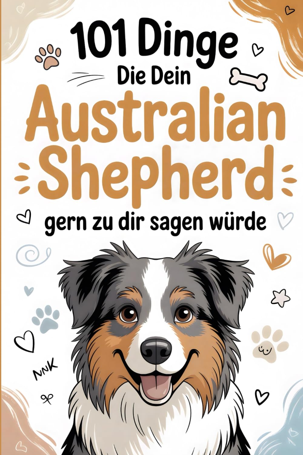 101 Dinge, die dein Australian Shepherd gern zu dir sagen würde: Ein liebevolles Geschenk für Aussie-Besitzer – Humorvolle Sprüche, clevere Hundegewohnheiten und Momente voller Energie.