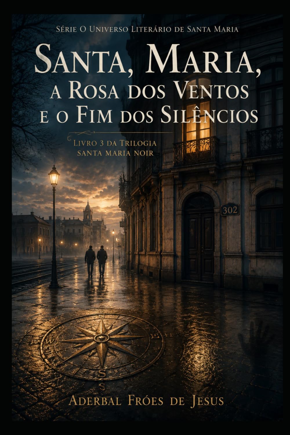 Santa Maria, A Rosa dos Ventos e o Fim dos Silêncios: Livro 3 da Trilogia Santa Maria Noir (Universo Literário de Santa Maria — por Aderbal Fróes de Jesus)