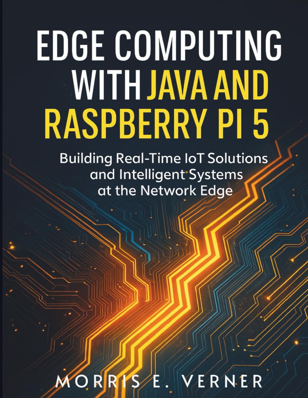 Edge Computing with Java and Raspberry Pi 5: Building Real-Time IoT Solutions and Intelligent Systems at the Network Edge (Embedded Essentials)
